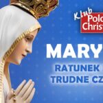 Maryja – ratunek na trudne czasy! Klub Polonia Christiana zaprasza na spotkanie z red. Bogusławem Bajorem!